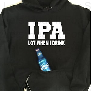 May include: Black hooded sweatshirt with a white graphic that says "IPA LOT WHEN I DRINK". A blue beer bottle is in the pocket of the sweatshirt.
