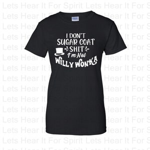May include: Black t-shirt with the text "I don't sugar coat shit I'm not Willy Wonka" in white. The design includes a top hat graphic. A casual, short-sleeved tee.