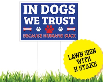 In Dogs We Trust Because Humans Suck Lawn Sign - Funny Sarcastic Political Campaign Lawn Sign with H Stake