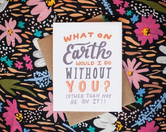 What On Earth Would I Do Without You? Mother's Day Greeting Card