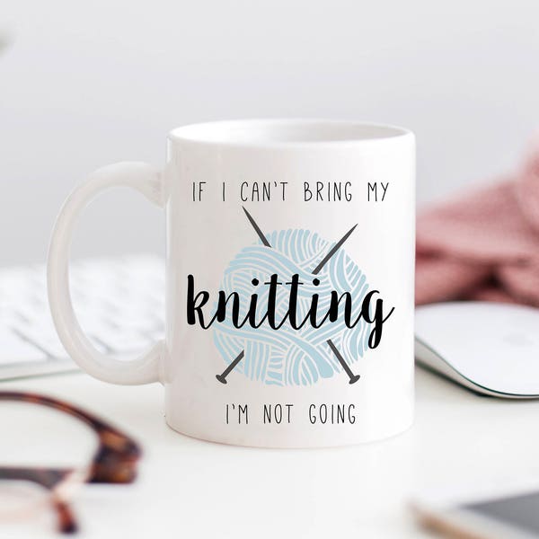 Knitter Mug, Knitting Lovers Gift, Knitting Mug, Funny Knitting Mug, If I Can't Bring My Knitting I'm Not Going, Yarn Lover Mug, Funny Mug