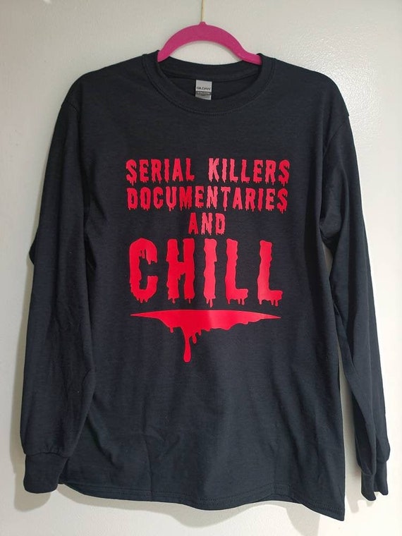 Serial killers documentaries and chill,  round neck shirt, short or long sleeve,  100% cotton