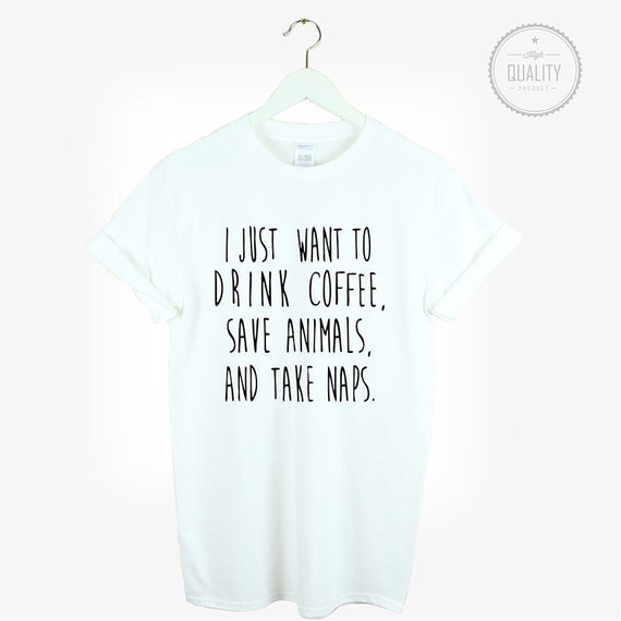 I Just want to DRINK coffee SAVE animals and TAKE naps tshirt | Etsy