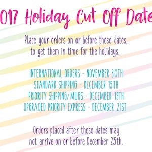 May include: A colorful graphic with the text "2017 Holiday Cut Off Dates" and a list of shipping deadlines for international orders, standard shipping, priority shipping/mugs, and upgraded priority express. The text reads: "Place your orders on or before these dates, to get them in time for the holidays."