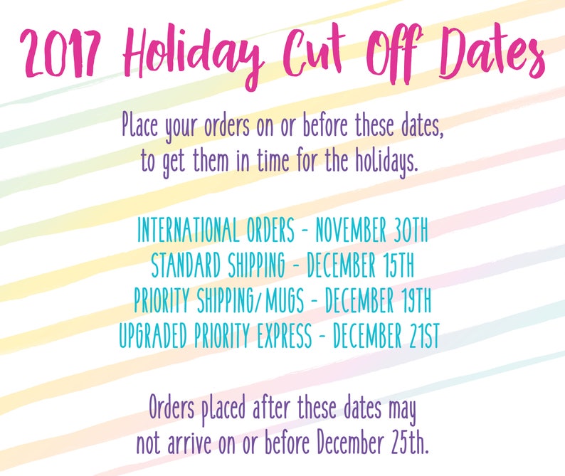 May include: A colorful graphic with the text "2017 Holiday Cut Off Dates" and a list of shipping deadlines for international orders, standard shipping, priority shipping/mugs, and upgraded priority express. The text reads: "Place your orders on or before these dates, to get them in time for the holidays."
