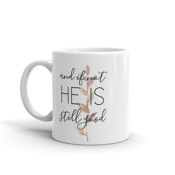 Coffee Mug - And If Not He Is Still Good - 15oz Ceramic Mug - Watercolor Floral - Inspirational Coffee Cup - Gift Mug - Mothers Day Gift