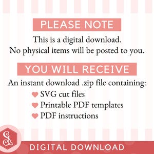 May include: A digital download graphic with text in a pink banner that reads "PLEASE NOTE" and "YOU WILL RECEIVE". The text states that it is a digital download and includes SVG cut files, printable PDF templates, and PDF instructions.