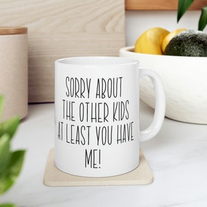 Sorry About the Other Kids.  At Least You Have Me! Ceramic Coffee Tea Mug 11oz