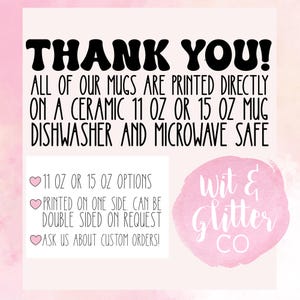 May include: Thank you! All of our mugs are printed directly on a ceramic 11 oz or 15 oz mug. Dishwasher and microwave safe. 11 oz or 15 oz options. Printed on one side. Can be double sided on request. Ask us about custom orders! Wit & Glitter Co.