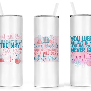 May include: Three white stainless steel tumblers with different science-themed quotes and pink and blue accents. The quotes are "I Wish You Could See Yourself The Way I See You", "Carry Yourself With The Confidence Of A Mediocre White Man", and "You Were Always In My Head, And I Could Never Get You Out".