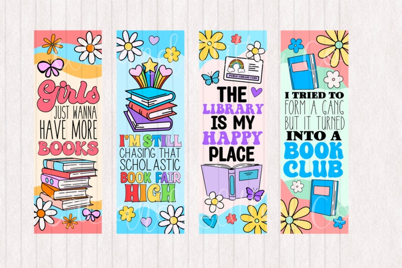 May include: Four colorful bookmarks with book-themed illustrations and text. The bookmarks feature a stack of books, a butterfly, a library card, and a book club. The text on the bookmarks reads "Girls Just Wanna Have More Books", "I'm Still Chasing That Scholastic Book Fair High", "The Library Is My Happy Place", and "I Tried To Form A Gang But It Turned Into A Book Club".