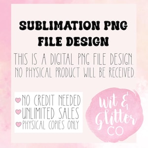 May include: A digital PNG file design with the text "SUBLIMATION PNG FILE DESIGN." The image also states "THIS IS A DIGITAL PNG FILE DESIGN. NO PHYSICAL PRODUCT WILL BE RECEIVED." Additional text includes "NO CREDIT NEEDED, UNLIMITED SALES, PHYSICAL COPIES ONLY."