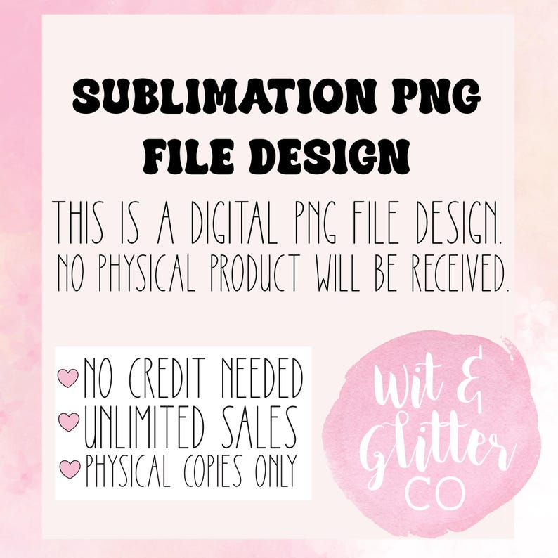May include: A digital PNG file design with the text "SUBLIMATION PNG FILE DESIGN." The image also states "THIS IS A DIGITAL PNG FILE DESIGN. NO PHYSICAL PRODUCT WILL BE RECEIVED." Additional text includes "NO CREDIT NEEDED, UNLIMITED SALES, PHYSICAL COPIES ONLY."