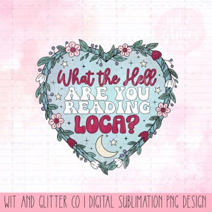 May include: A heart-shaped design with the text "What the Hell ARE YOU READING LOCA?" in white and red. The design is surrounded by a floral wreath with pink flowers, green leaves, and a crescent moon.