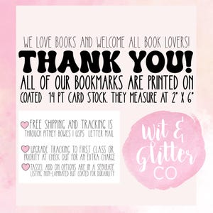 May include: Thank you! All of our bookmarks are printed on coated 14 pt card stock. They measure 2 inches by 6 inches. Free shipping and tracking is through Pitney Bowes or USPS letter mail. Upgrade tracking to first class or priority at checkout for an extra charge. Tassel add-on options are in a separate listing, non-laminated but coated for durability. Wit & Glitter Co.