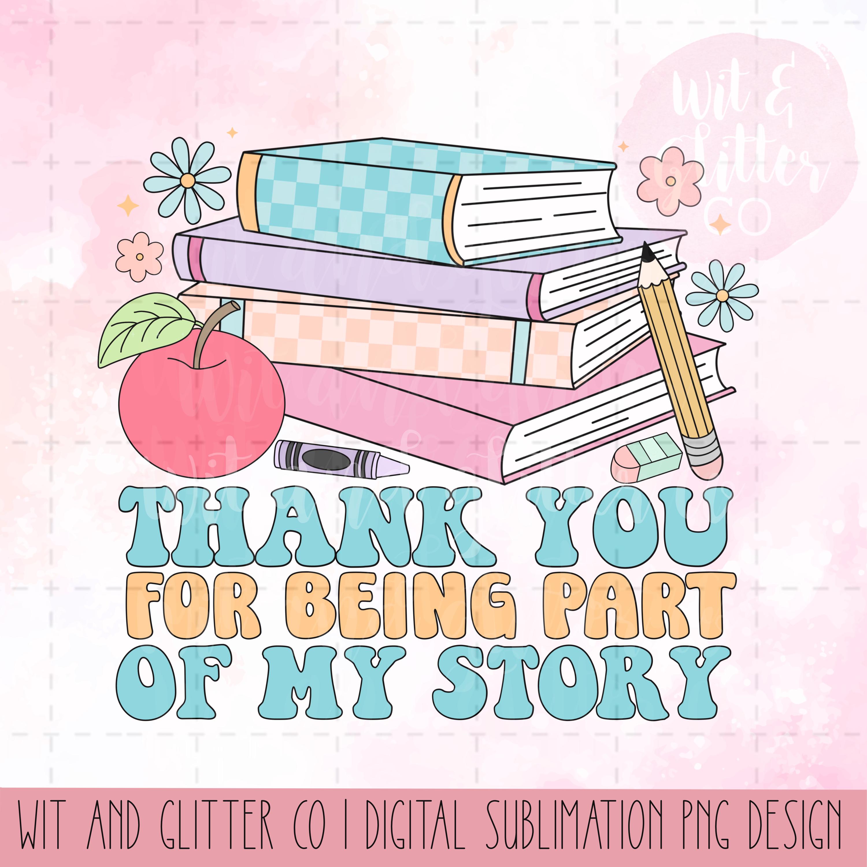 Teacher Appreciation PNG: Thank You for Being Part of My Story (digital ...