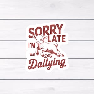 Sorry I&#39;m late I was dilly Dallying sticker, laptop decal, cell phone sticker, tumbler decal, funny sticker, water resistant sticker