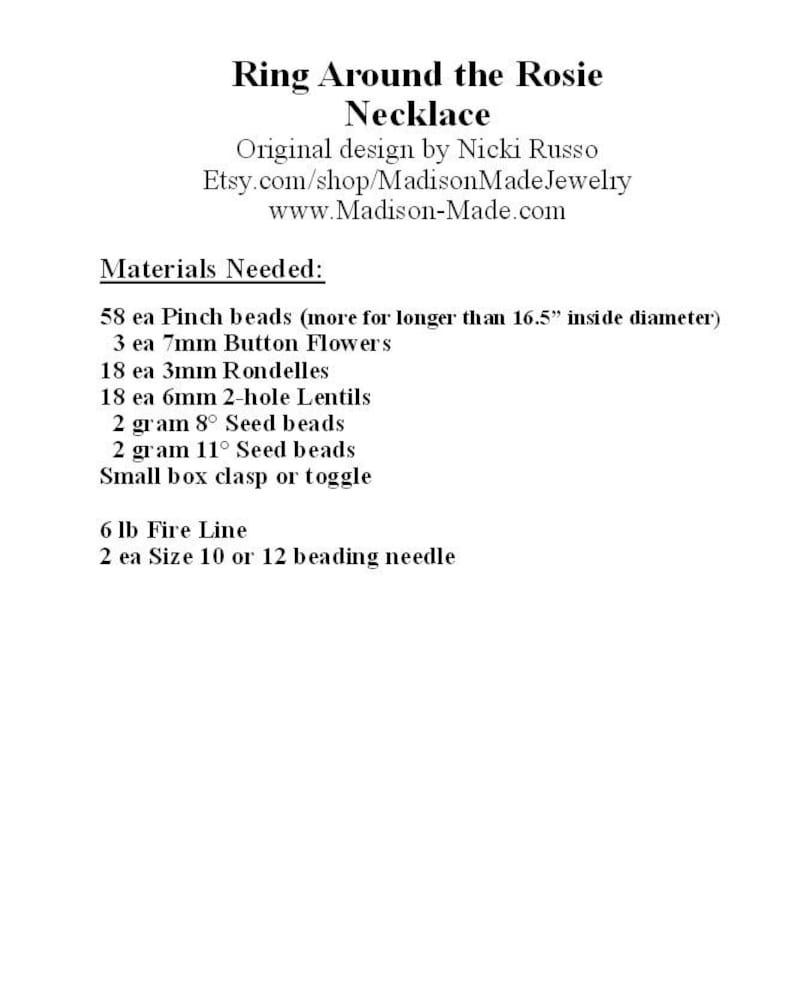 May include: Materials needed to make a Ring Around the Rosie Necklace, including 58 pinch beads, 3 7mm button flowers, 18 3mm rondelles, 18 6mm 2-hole lentils, 2 grams of 8&deg; seed beads, 2 grams of 11&deg; seed beads, a small box clasp or toggle, 6 lb fire line, and 2 size 10 or 12 beading needles.