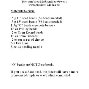 May include: Instructions for making Cactus Flower Earrings. Materials needed include 0.5 grams of 11 degree seed beads, 0.5 grams of 15 degree seed beads, 1.5 grams of "O" beads, 18 paisley beads, 2 8mm round beads, 18 3mm bicones, 2 ear wires, 6lb fire line, and a size 12 beading needle. "O" beads are NOT Zero beads. If you use a Zero bead, the piece will have a more pronounced ripple or wave when completed.