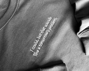 May include: Gray sweatshirt with the text "I could, but that sounds like a tomorrow's problem."