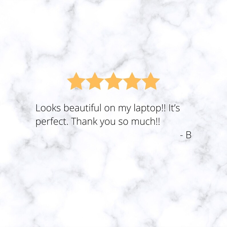 May include: Five gold stars with the text "Looks beautiful on my laptop!! It's perfect. Thank you so much!! - B"
