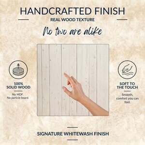May include: A white-washed solid wood surface with vertical planks. Text reads: HANDCRAFTED FINISH, REAL WOOD TEXTURE, No two are alike, 100% SOLID WOOD, No MDF. No particle board., SOFT TO THE TOUCH, Smooth, comfort you can feel., SIGNATURE WHITEWASH FINISH.