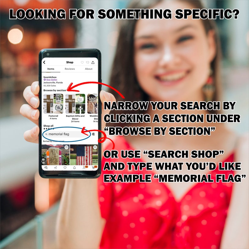 May include: A screenshot of a mobile phone displaying an online shop with a search bar. The search bar is highlighted with a red circle and the text "memorial flag" is typed in the search bar. The text "NARROW YOUR SEARCH BY CLICKING A SECTION UNDER "BROWSE BY SECTION"" is displayed above the phone. The text "OR USE "SEARCH SHOP" AND TYPE WHAT YOU'D LIKE EXAMPLE "MEMORIAL FLAG"" is displayed below the phone.