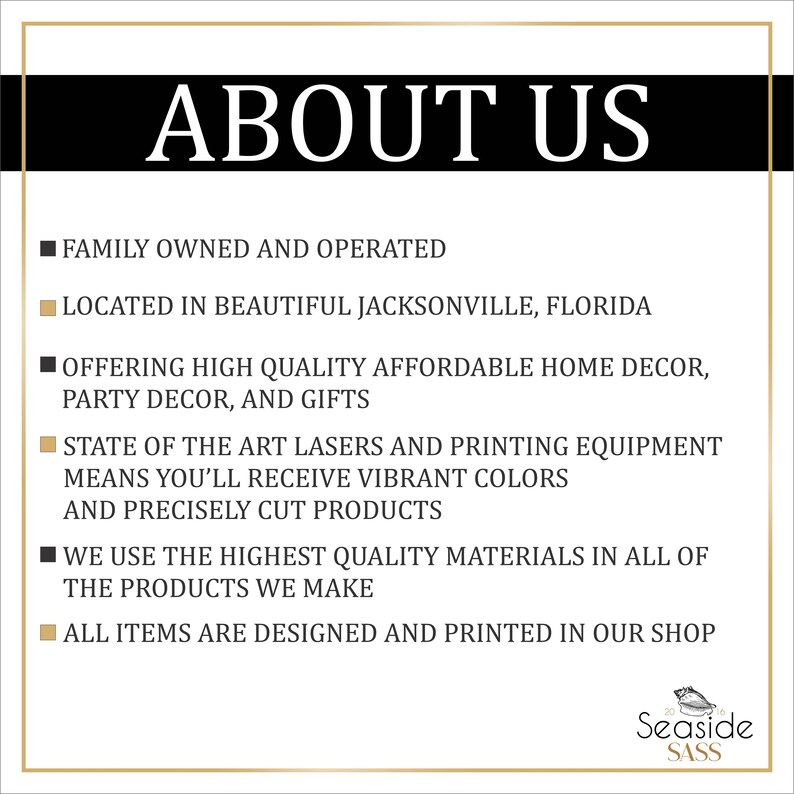 May include: A black and white text graphic with the words "ABOUT US" in large letters. The text below lists information about the company, including that it is family owned and operated, located in Jacksonville, Florida, and offers high quality affordable home decor, party decor, and gifts. The text also states that the company uses state-of-the-art lasers and printing equipment to create vibrant colors and precisely cut products.