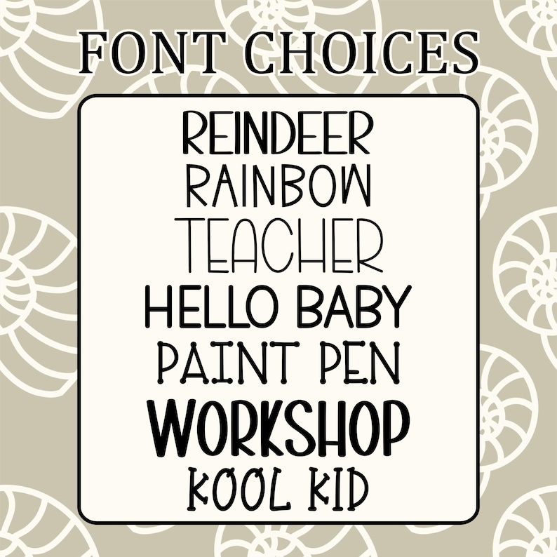 May include: A graphic displaying font choices. The text "FONT CHOICES" is at the top. Below, a white rectangle contains the words "REINDEER", "RAINBOW", "TEACHER", "HELLO BABY", "PAINT PEN", "WORKSHOP", and "KOOL KID" in various fonts. The background is tan with white seashell designs.