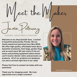 May include: A woman smiles at the camera in front of a light brown background. The text "Meet the Maker" is at the top of the image. The text "Jamie Pelteway" is below the first text. The text "Owner, Designer & Creator" is below the second text. The text "Welcome to my shop Seaside Sass. Located in beautiful Jacksonville, Florida. We are family owned and operated since May 2016. We offer high quality, affordable home decor, beautiful ornaments, linen bags, garden flags and so much more! We own state of the art lasers and printing equipment which means you'll receive vibrant colors and precisely cut products. All of our products are designed, cut and or printed right here in our shop! Please feel free to contact me today with any questions! Thank you for shopping small. We truly appreciate every single customer!" is below the third text. The text "www.seasidesass.com" is at the bottom right of the image.