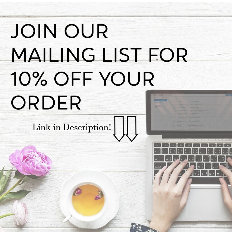 May include: A laptop computer with a white background and the text "JOIN OUR MAILING LIST FOR 10% OFF YOUR ORDER Link in Description!" on the screen. The laptop is on a white wooden table with a cup of tea and pink flowers.