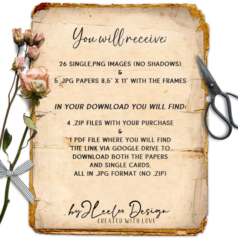 May include: A vintage-style image with text that reads "You will receive: 26 SINGLE.PNG IMAGES (NO SHADOWS) & 5 JPG PAPERS 8.5" X 11" WITH THE FRAMES IN YOUR DOWNLOAD YOU WILL FIND: 4.ZIP FILES WITH YOUR PURCHASE & 1 PDF FILE WHERE YOU WILL FIND THE LINK VIA GOOGLE DRIVE TO DOWNLOAD BOTH THE PAPERS AND SINGLE CARDS, ALL IN.JPG FORMAT (NO.ZIP) by Heeloo Design CREATED WITH LOVE".
