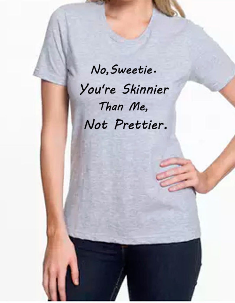 No Sweetie You're Skinnier Than Me Not Prettier | Etsy