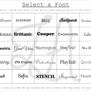 May include: A grid of font names, including Alex Brunch, Algerian, Amatic, Ballpark, Bernhard Mod, Bookman, Brittanic, Cooper, Engravers, Gabriola, Geometric, Great Vibes, Harrington, Honey Script, New Berolina, Nicklainey, Old English, Park Avenue, Playfair, Quicksand, Sail, Sofia, Stencil, Stuyvesant, and Trajan Pro. The text "Select a Font" is at the top of the grid. The text "Upon check-out, include your choice of font and all other engraving details in the "note to seller." is below the grid. The text "Don't see a font you like? We can engrave any font! Contact the shop owner for more options." is at the bottom of the grid.