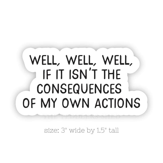 WELL, WELL, WELL, Consequences of my actions vinyl sticker | sarcastic funny sticker, laptop thermos hydroflask decal | size: 3" x 1.5"