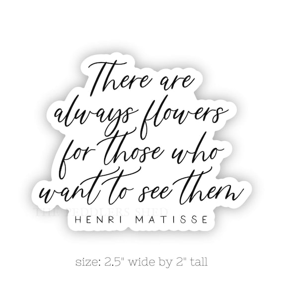 There are ALWAYS FLOWERS for those that want to see them - vinyl sticker | water bottle sticker, thermos sticker, laptop sticker, quote