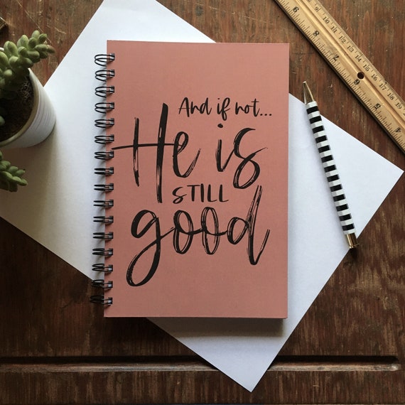 AND IF NOT He is still good Journal | 5.5" x 8.5" | for journaling, sketching, bible studies + sermon notes, soft cover spiral notebook