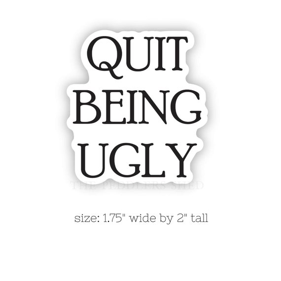 QUIT BEING UGLY vinyl sticker | laptop decal, water bottle sticker, thermos decal, journal sticker, funny, Southern slang, kindle decal