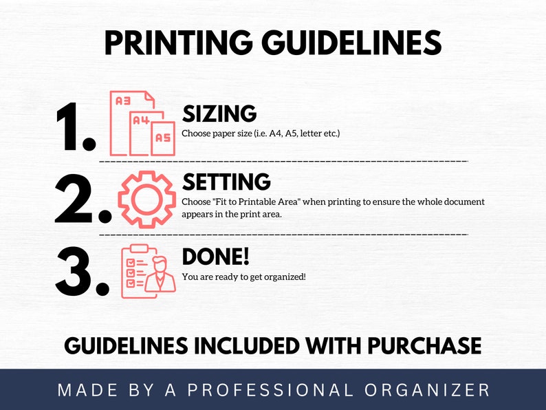 May include: A white and red graphic with three steps for printing guidelines. The steps are numbered 1, 2, and 3. Step 1 is titled "Sizing" and shows three paper sizes: A3, A4, and A5. Step 2 is titled "Setting" and shows a gear icon. Step 3 is titled "Done!" and shows a checklist icon with a person next to it. The text "Guidelines Included With Purchase" is below the steps. The text "Made By A Professional Organizer" is at the bottom of the graphic.