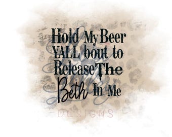 Hold My Beer Y'all Bout to ReleaseThe Beth In Me PNG SVG