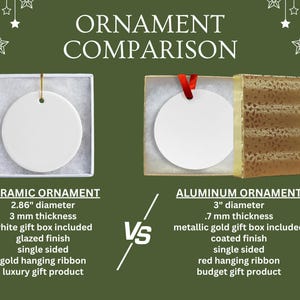 May include: A comparison of ceramic and aluminum ornaments. The ceramic ornament is 2.86 inches in diameter and 3 mm thick, with a white gift box and gold hanging ribbon. The aluminum ornament is 3 inches in diameter and .7 mm thick, with a metallic gold gift box and red hanging ribbon.