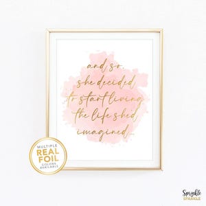 This, And so she decided to start living the life she imagined, Wall Art Print is made using real gold foil. The perfect decor for a your office or bedroom. A great reminder to live your life to the fullest and live out your dreams. 8.5x11, 8x10, 5x6