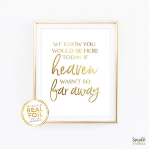 This, We Know You Would Be Here Today If Heaven Wasn't So Far Away, Wall Art Print is made using gold foil. To honour the memory of those no longer with us at home a wedding or other event.  Comes in 8.5x11, 8x10, 5x6, 4x6 and more.