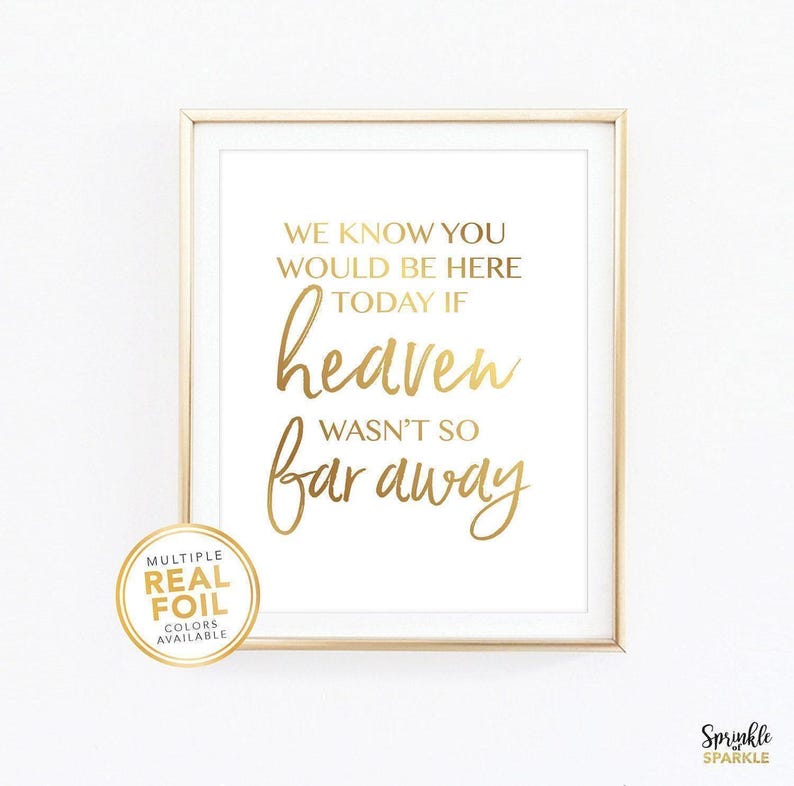 This, We Know You Would Be Here Today If Heaven Wasn't So Far Away, Wall Art Print is made using gold foil. To honour the memory of those no longer with us at home a wedding or other event.  Comes in 8.5x11, 8x10, 5x6, 4x6 and more.