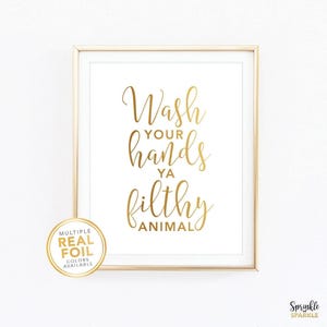 This, Wash your hands ya filthy animal, Wall Art Print is made using gold foil making it stylish and funny. It is the perfect decor for your bathroom, washroom or powder room. Comes in 8.5x11, 8x10, 5x6, 4x6 and more.