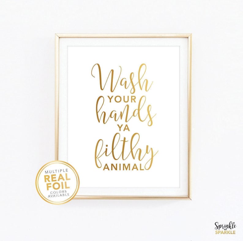 This, Wash your hands ya filthy animal, Wall Art Print is made using gold foil making it stylish and funny. It is the perfect decor for your bathroom, washroom or powder room. Comes in 8.5x11, 8x10, 5x6, 4x6 and more.