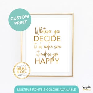 May include: A framed print with gold lettering that reads "Whatever you decide to do, make sure it makes you HAPPY." The print is in a white frame with a gold border. The image also includes text that says "Custom Print" and "Multiple Real Foil Colors Available."