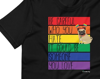Pride Pug Be Careful Who You Hate It Could Be Someone You Love Short-Sleeve Unisex T-Shirt Shirt Tee | Pugs LGBTQ LGBT Gay Rainbow Love Luv
