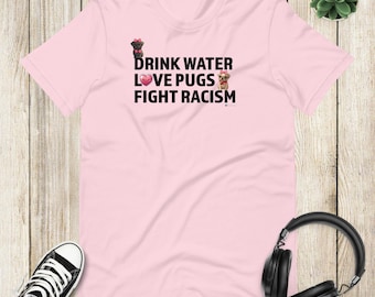 Drink Water Love Pugs Fight Racism Unisex T-shirt by Scribble Pug | Soft Cute Dog Shirt