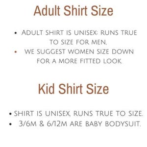 May include: Text on a white background explaining sizing information for adult and kid shirts. The text reads "Adult Shirt Size" and "Adult Shirt is Unisex: Runs true to size for men. We suggest women size down for a more fitted look." and "Kid Shirt Size" and "Shirt is Unisex, runs true to size. 3/6M & 6/12M are baby bodysuit."